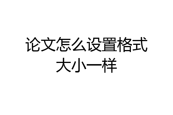 论文怎么设置格式大小一样