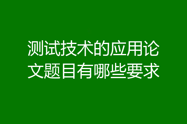 测试技术的应用论文题目有哪些要求