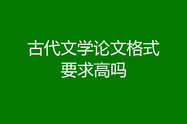 古代文学论文格式要求高吗