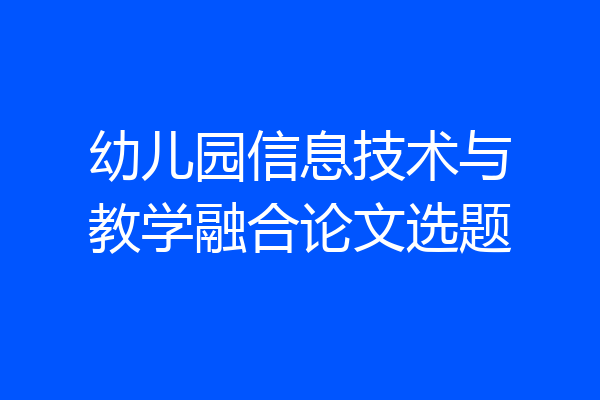 幼儿园信息技术与教学融合论文选题
