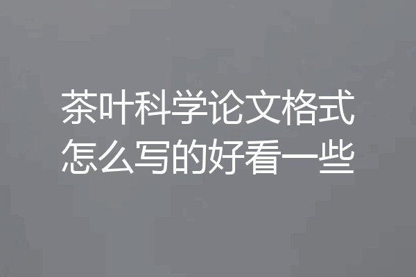 茶叶科学论文格式怎么写的好看一些