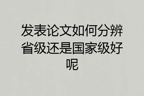 发表论文如何分辨省级还是国家级好呢