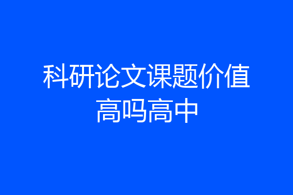 科研论文课题价值高吗高中