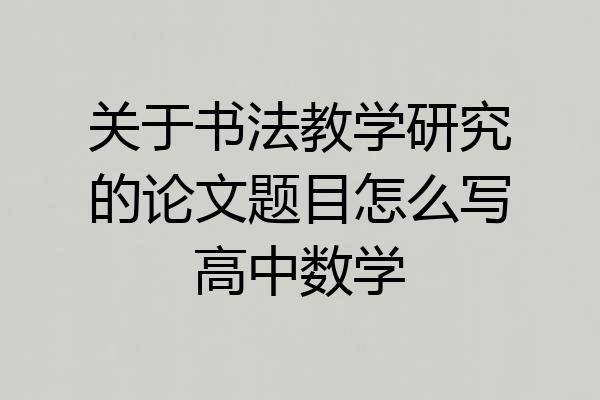 关于书法教学研究的论文题目怎么写高中数学