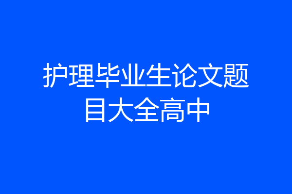 护理毕业生论文题目大全高中