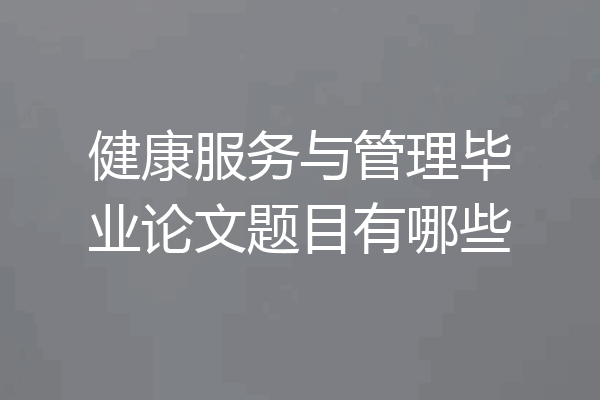 健康服务与管理毕业论文题目有哪些