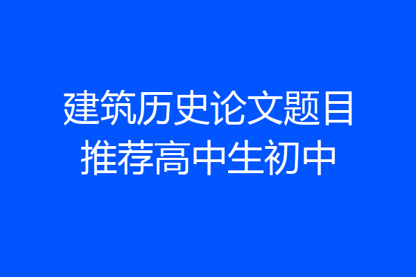 建筑历史论文题目推荐高中生初中