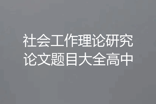 社会工作理论研究论文题目大全高中
