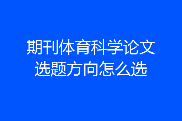 期刊体育科学论文选题方向怎么选