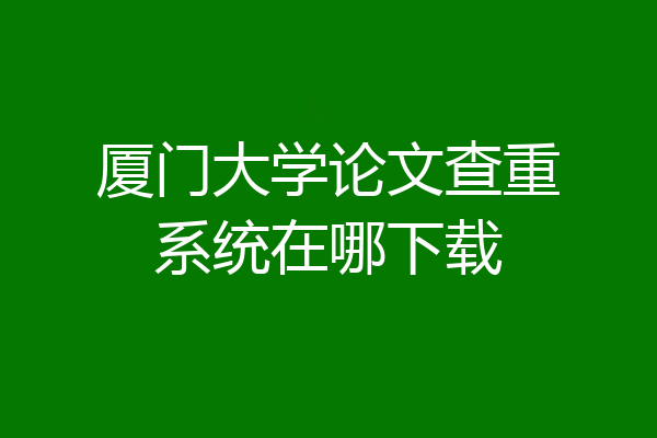 厦门大学论文查重系统在哪下载