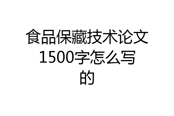 食品保藏技术论文1500字怎么写的