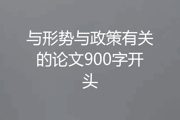 与形势与政策有关的论文900字开头