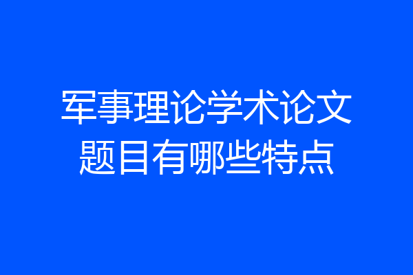 军事理论学术论文题目有哪些特点