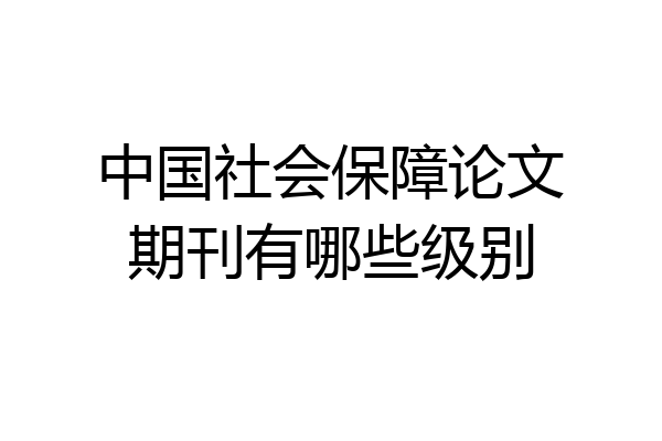 中国社会保障论文期刊有哪些级别