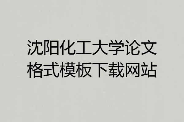 沈阳化工大学论文格式模板下载网站