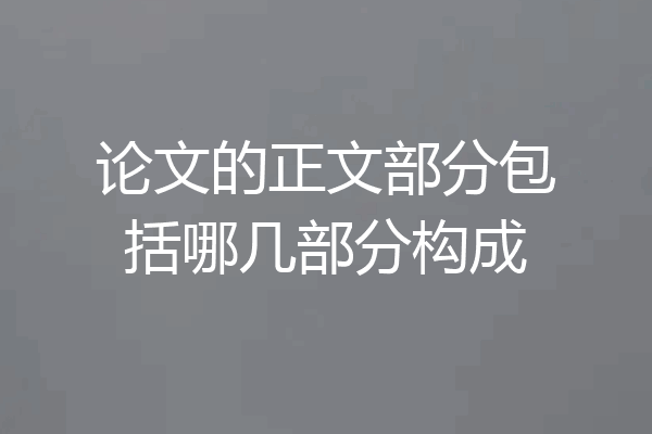 论文的正文部分包括哪几部分构成