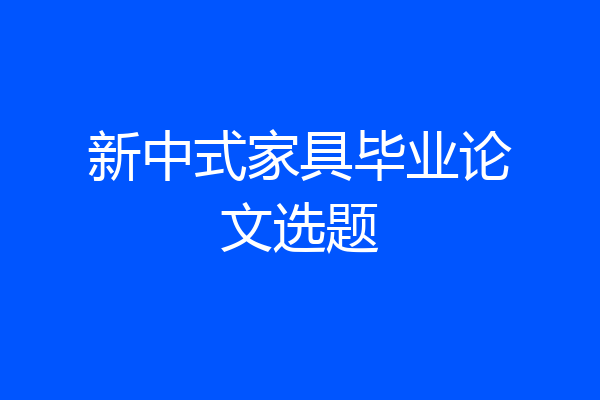 新中式家具毕业论文选题