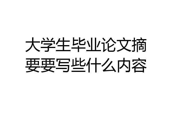 大学生毕业论文摘要要写些什么内容