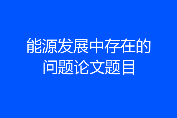 能源发展中存在的问题论文题目