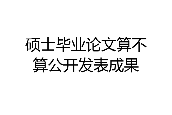 硕士毕业论文算不算公开发表成果