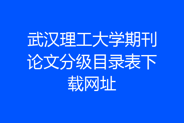 武汉理工大学期刊论文分级目录表下载网址