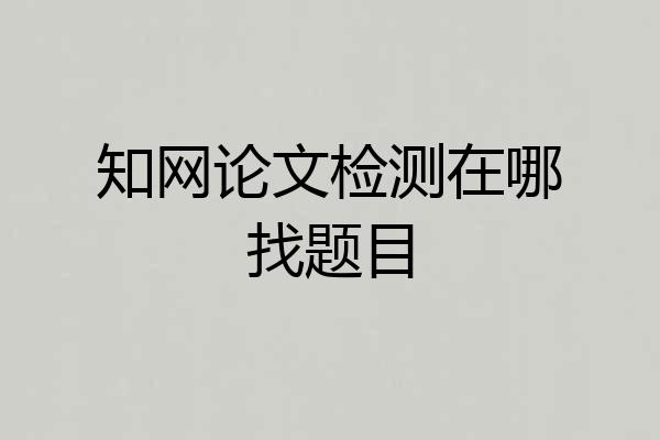 知网论文检测在哪找题目