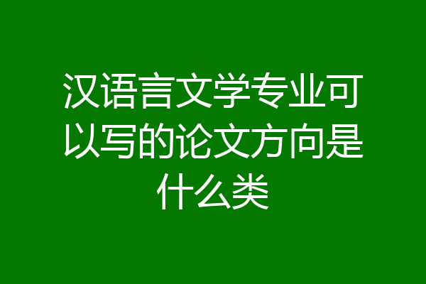 汉语言文学专业可以写的论文方向是什么类