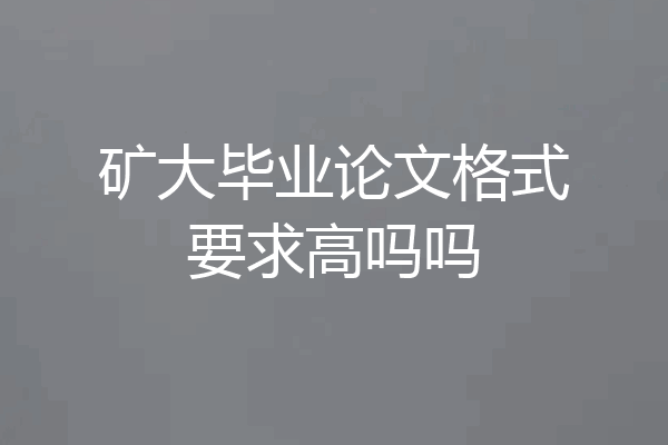 矿大毕业论文格式要求高吗吗