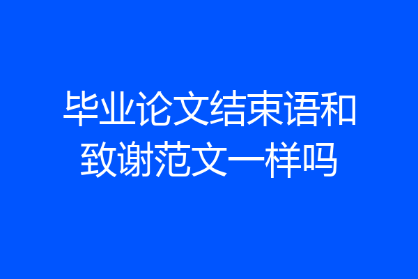 毕业论文结束语和致谢范文一样吗