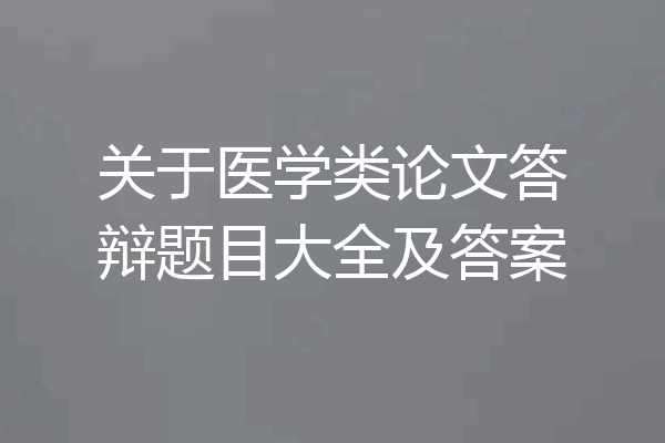 关于医学类论文答辩题目大全及答案