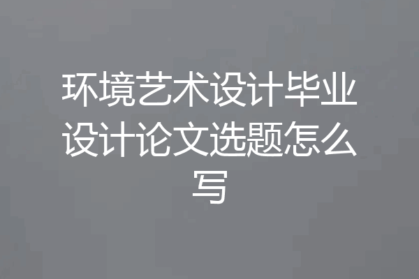 环境艺术设计毕业设计论文选题怎么写