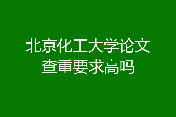 北京化工大学论文查重要求高吗