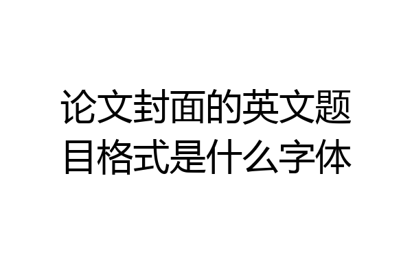 论文封面的英文题目格式是什么字体