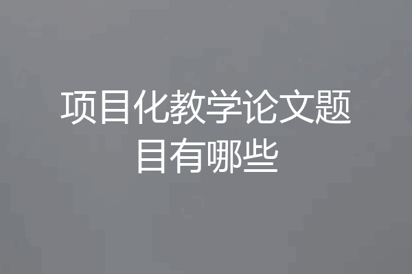 项目化教学论文题目有哪些