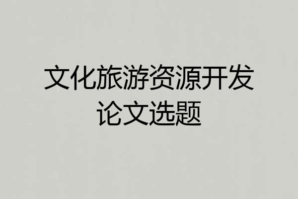 文化旅游资源开发论文选题