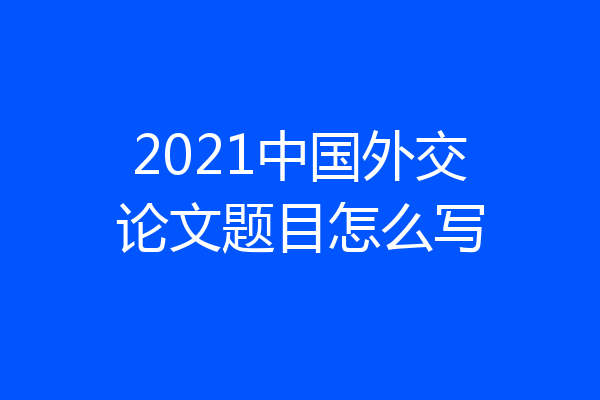 2021中国外交论文题目怎么写