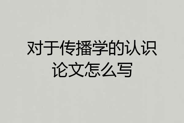 对于传播学的认识论文怎么写