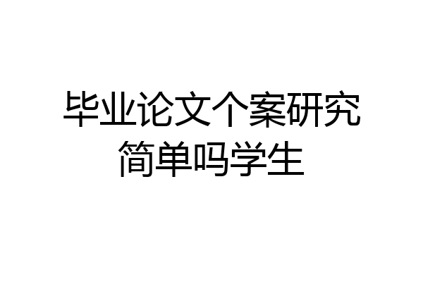 毕业论文个案研究简单吗学生