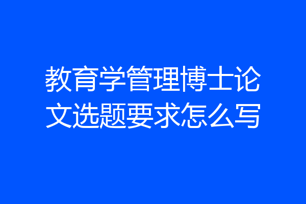 教育学管理博士论文选题要求怎么写