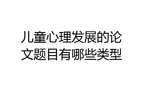 儿童心理发展的论文题目有哪些类型