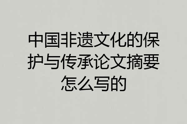 中国非遗文化的保护与传承论文摘要怎么写的