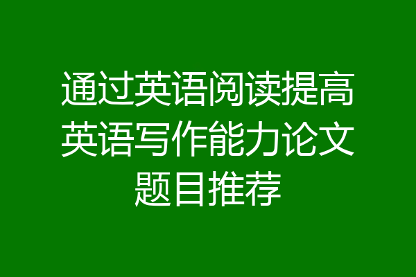 通过英语阅读提高英语写作能力论文题目推荐