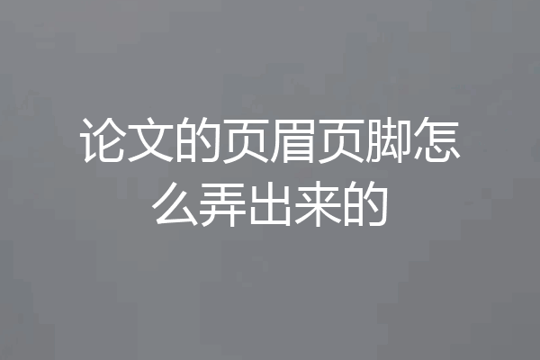 论文的页眉页脚怎么弄出来的