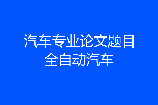 汽车专业论文题目全自动汽车