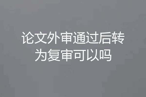 论文外审通过后转为复审可以吗