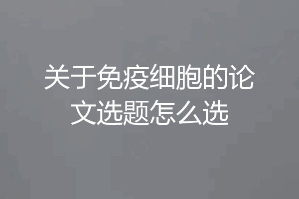 关于免疫细胞的论文选题怎么选