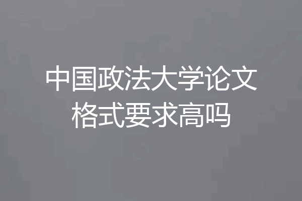 中国政法大学论文格式要求高吗