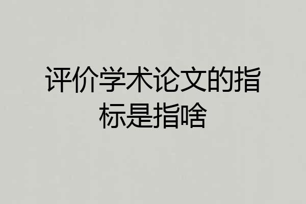 评价学术论文的指标是指啥