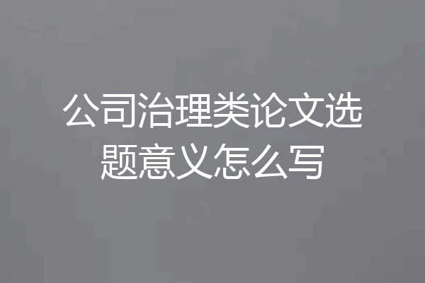 公司治理类论文选题意义怎么写