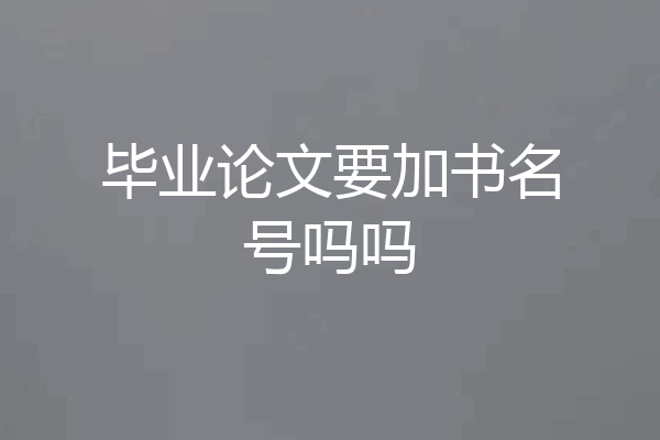 毕业论文要加书名号吗吗